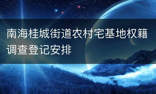 南海桂城街道农村宅基地权籍调查登记安排