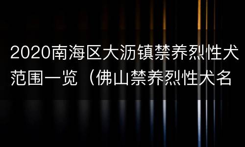 2020南海区大沥镇禁养烈性犬范围一览（佛山禁养烈性犬名单）