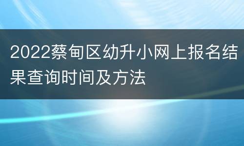 2022蔡甸区幼升小网上报名结果查询时间及方法