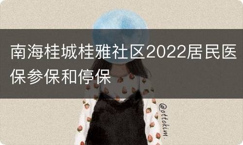 南海桂城桂雅社区2022居民医保参保和停保