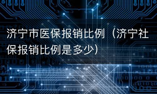 济宁市医保报销比例（济宁社保报销比例是多少）