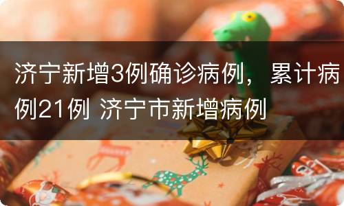 济宁新增3例确诊病例，累计病例21例 济宁市新增病例