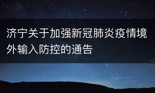 济宁关于加强新冠肺炎疫情境外输入防控的通告