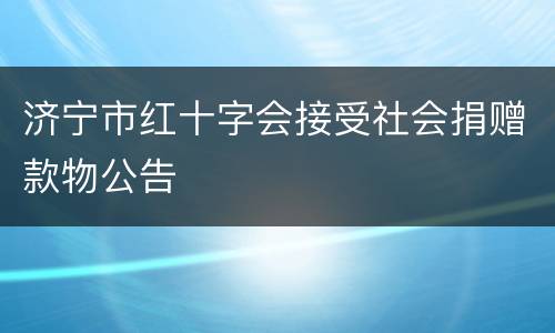 济宁市红十字会接受社会捐赠款物公告