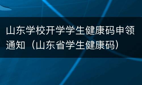 山东学校开学学生健康码申领通知（山东省学生健康码）