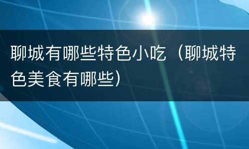 聊城有哪些特色小吃（聊城特色美食有哪些）