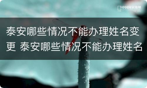 泰安哪些情况不能办理姓名变更 泰安哪些情况不能办理姓名变更手续