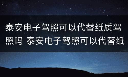 泰安电子驾照可以代替纸质驾照吗 泰安电子驾照可以代替纸质驾照吗多少钱