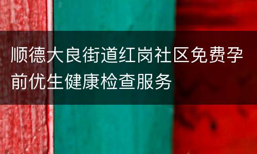 顺德大良街道红岗社区免费孕前优生健康检查服务