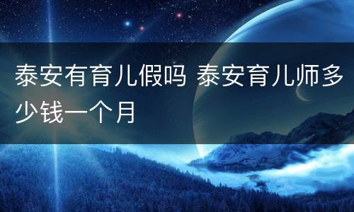 泰安有育儿假吗 泰安育儿师多少钱一个月