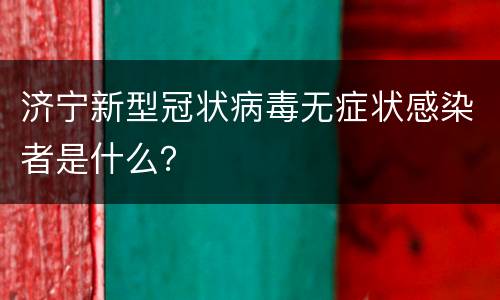 济宁新型冠状病毒无症状感染者是什么？