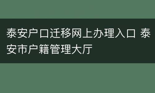 泰安户口迁移网上办理入口 泰安市户籍管理大厅