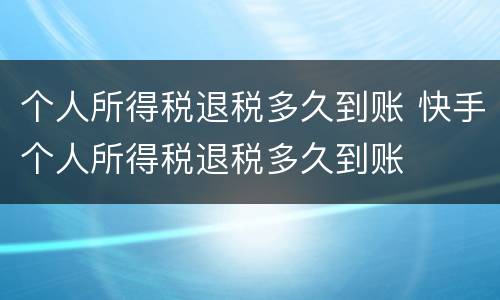 个人所得税退税多久到账 快手个人所得税退税多久到账