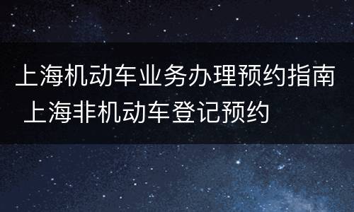 上海机动车业务办理预约指南 上海非机动车登记预约