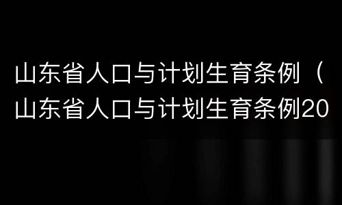 山东省人口与计划生育条例（山东省人口与计划生育条例2024年）