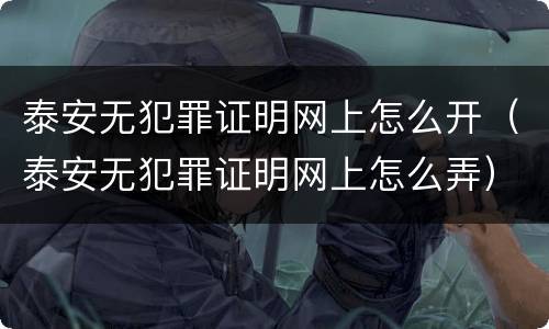 泰安无犯罪证明网上怎么开（泰安无犯罪证明网上怎么弄）