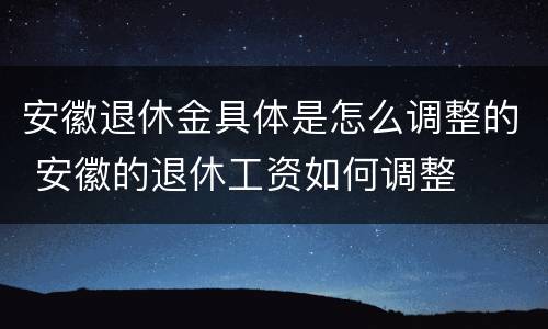 安徽退休金具体是怎么调整的 安徽的退休工资如何调整