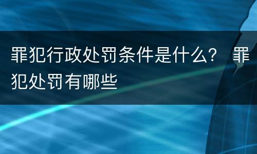 罪犯行政处罚条件是什么？ 罪犯处罚有哪些