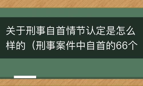 关于刑事自首情节认定是怎么样的（刑事案件中自首的66个认定规则）