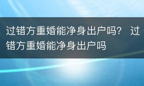 过错方重婚能净身出户吗？ 过错方重婚能净身出户吗