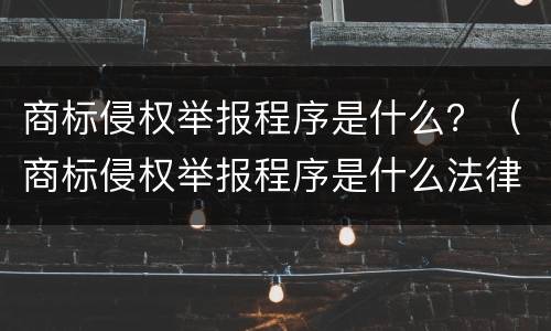 商标侵权举报程序是什么？（商标侵权举报程序是什么法律）