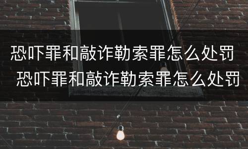 恐吓罪和敲诈勒索罪怎么处罚 恐吓罪和敲诈勒索罪怎么处罚对方