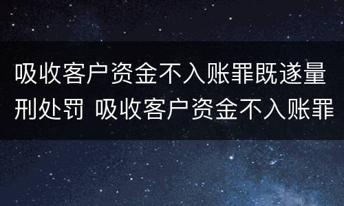 吸收客户资金不入账罪既遂量刑处罚 吸收客户资金不入账罪既遂量刑处罚依据