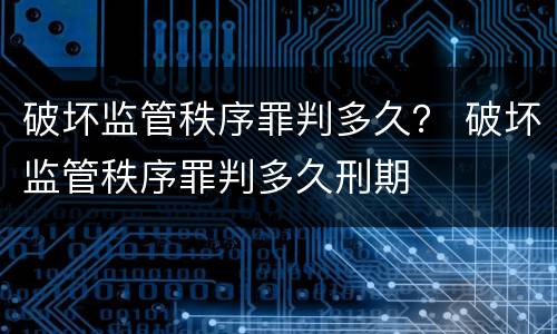 破坏监管秩序罪判多久？ 破坏监管秩序罪判多久刑期