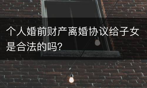 个人婚前财产离婚协议给子女是合法的吗？