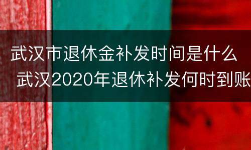 武汉市退休金补发时间是什么 武汉2020年退休补发何时到账