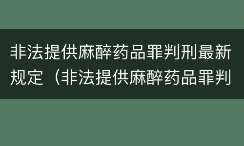 非法提供麻醉药品罪判刑最新规定（非法提供麻醉药品罪判刑最新规定多少年）