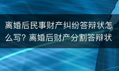 离婚后民事财产纠纷答辩状怎么写? 离婚后财产分割答辩状