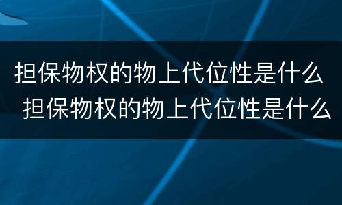 担保物权的物上代位性是什么 担保物权的物上代位性是什么意思