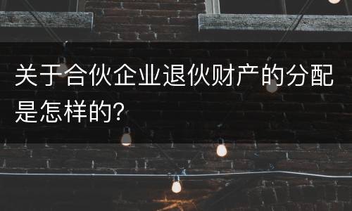 关于合伙企业退伙财产的分配是怎样的？