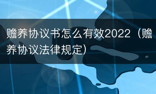 赡养协议书怎么有效2022（赡养协议法律规定）