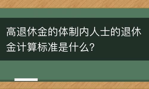 高退休金的体制内人士的退休金计算标准是什么？