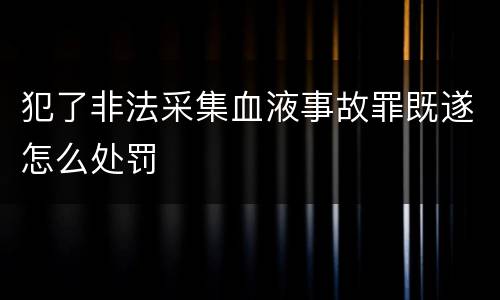 犯了非法采集血液事故罪既遂怎么处罚