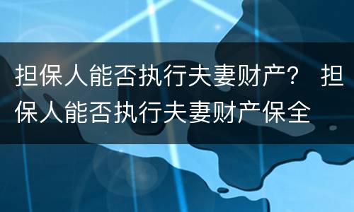 担保人能否执行夫妻财产？ 担保人能否执行夫妻财产保全