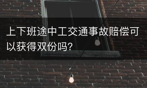 上下班途中工交通事故赔偿可以获得双份吗？