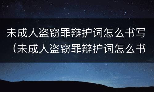 未成人盗窃罪辩护词怎么书写（未成人盗窃罪辩护词怎么书写范文）