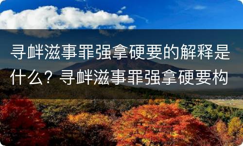 寻衅滋事罪强拿硬要的解释是什么? 寻衅滋事罪强拿硬要构成要件