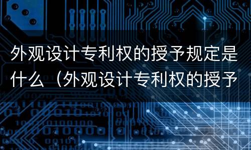 外观设计专利权的授予规定是什么（外观设计专利权的授予规定是什么法律）