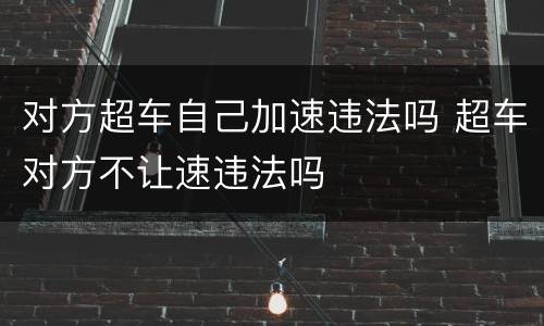 对方超车自己加速违法吗 超车对方不让速违法吗