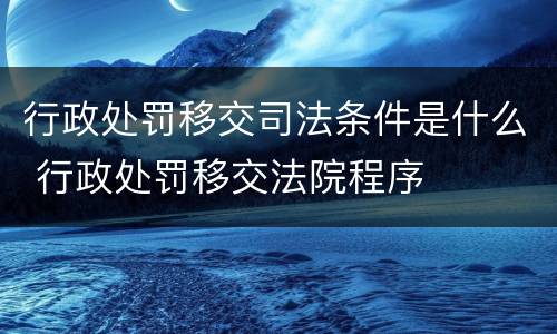 行政处罚移交司法条件是什么 行政处罚移交法院程序