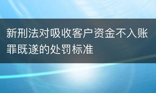 新刑法对吸收客户资金不入账罪既遂的处罚标准