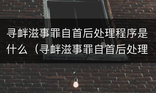 寻衅滋事罪自首后处理程序是什么（寻衅滋事罪自首后处理程序是什么意思）