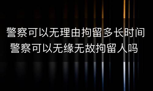 警察可以无理由拘留多长时间 警察可以无缘无故拘留人吗