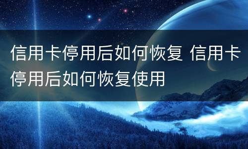 信用卡停用后如何恢复 信用卡停用后如何恢复使用