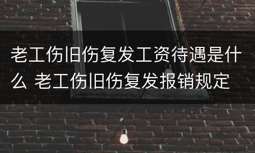 老工伤旧伤复发工资待遇是什么 老工伤旧伤复发报销规定