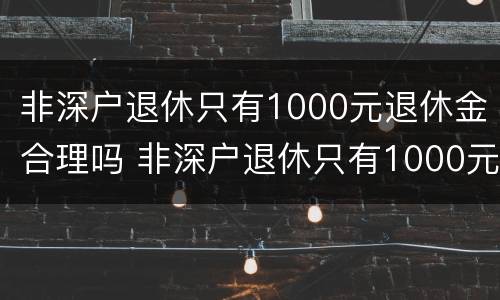 非深户退休只有1000元退休金合理吗 非深户退休只有1000元退休金合理吗知乎